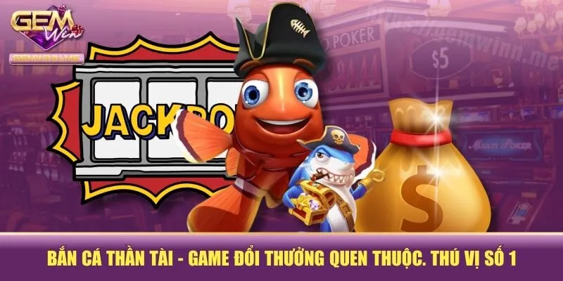 Bắn Cá Thần Tài - Game Đổi Thưởng Quen Thuộc. Thú Vị Số 1