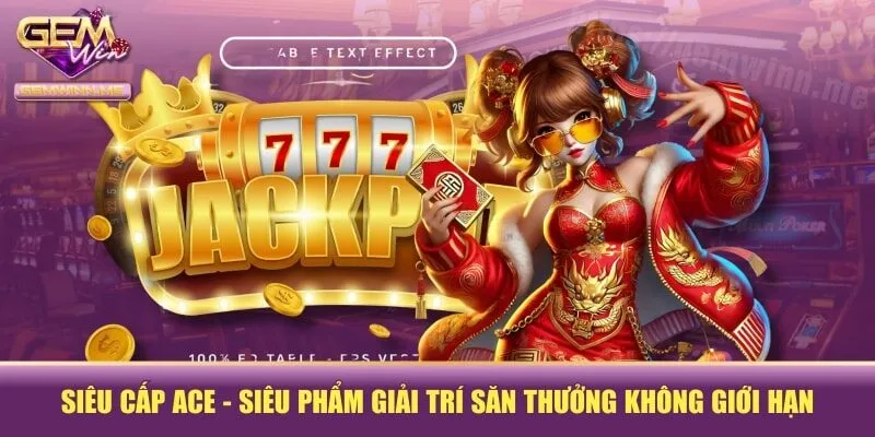Siêu Cấp ACE - Siêu Phẩm Giải Trí Săn Thưởng Không Giới Hạn