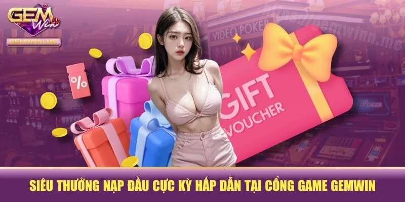 Siêu Thưởng Nạp Đầu Cực Kỳ Hấp Dẫn Tại Cổng Game GEMWIN